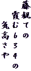 藤観ての
　霞む６３４の
　　気高さや