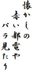 懐かしの
　赤い都電や
　　バラ見たり