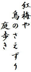 紅梅や
　鳥のさえずり
　　庭歩き