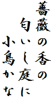 薔薇の香の
　匂いし庭に
　　小鳥かな