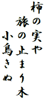 柿の実や
　旅の止まり木
　　小鳥きぬ