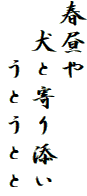 春昼や
　犬と寄り添い
　　うとうとと