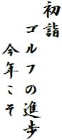 初詣
　ゴルフの進歩
　　今年こそ