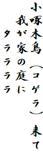 小啄木鳥（コゲラ）来て
　我が家の庭に
　　タララララ