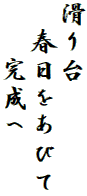 滑り台
　春日をあびて
　　完成へ