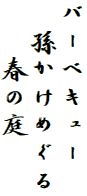 バーベキュー
　孫かけめぐる
　　春の庭