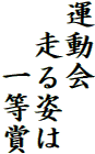 運動会
　走る姿は
　　一等賞