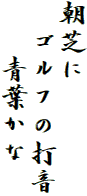 朝芝に
　ゴルフの打音
　　青葉かな