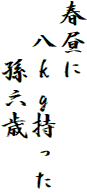 春昼に
　八ｋｇ持った
　　孫六歳