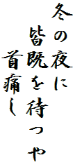 冬の夜に
　皆既を待つや
　　首痛し