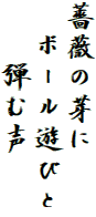 薔薇の芽に
　ボール遊びと
　　弾む声