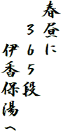 春昼に
　３６５段
　　伊香保湯へ